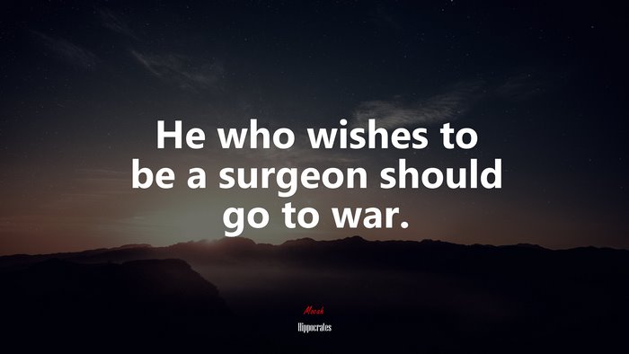 He who wishes to be a surgeon should go to war. | Hippocrates quote