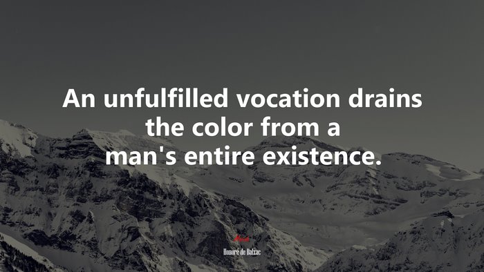 An unfulfilled vocation drains the color from a man’s entire existence. | Honoré de Balzac quote
