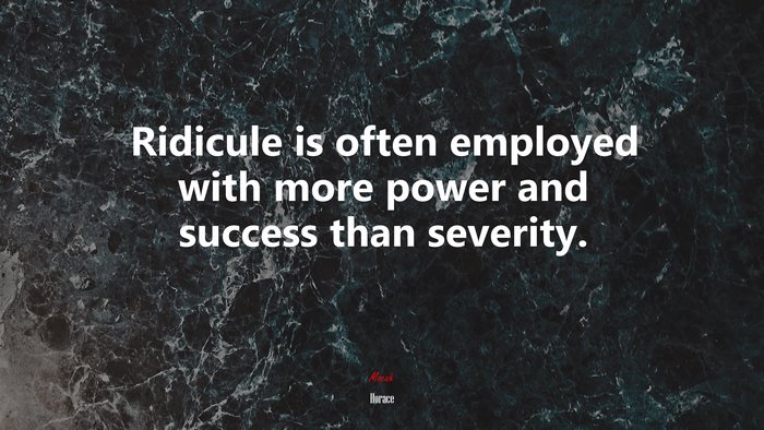 Ridicule is often employed with more power and success than severity. | Horace quote