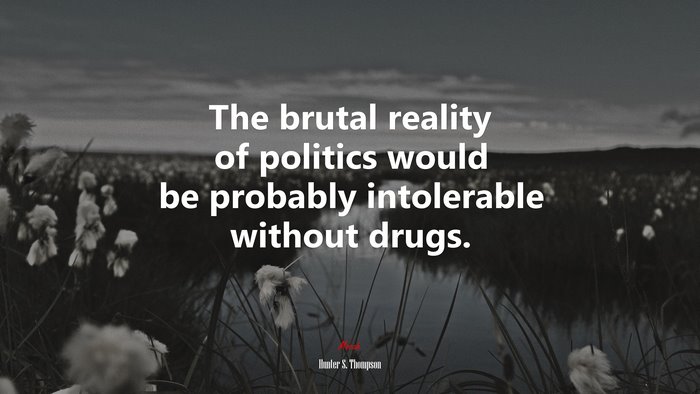 The brutal reality of politics would be probably intolerable without drugs. | Hunter S. Thompson quote