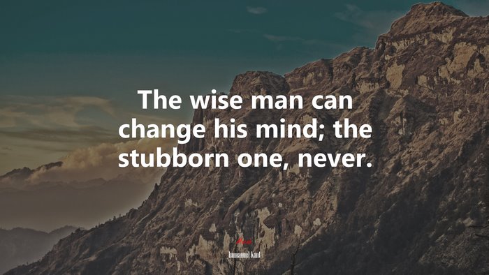 The wise man can change his mind; the stubborn one, never. | Immanuel Kant quote