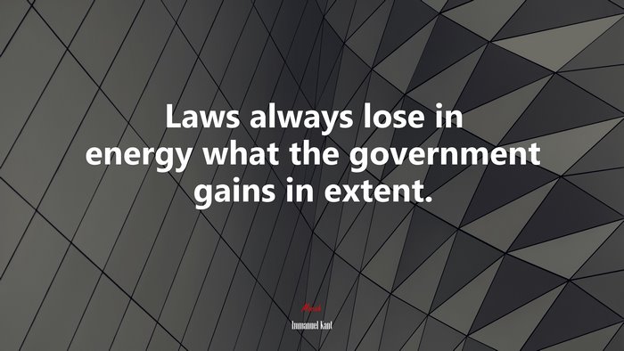 Laws always lose in energy what the government gains in extent. | Immanuel Kant quote