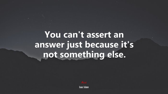 You can’t assert an answer just because it’s not something else. | Isaac Asimov quote