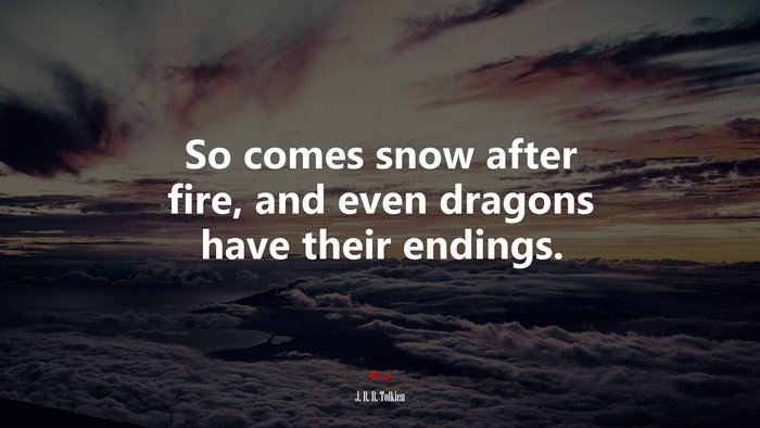 So comes snow after fire, and even dragons have their endings. | J. R. R. Tolkien quote