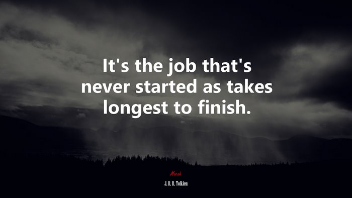 It’s the job that’s never started as takes longest to finish. | J. R. R. Tolkien quote