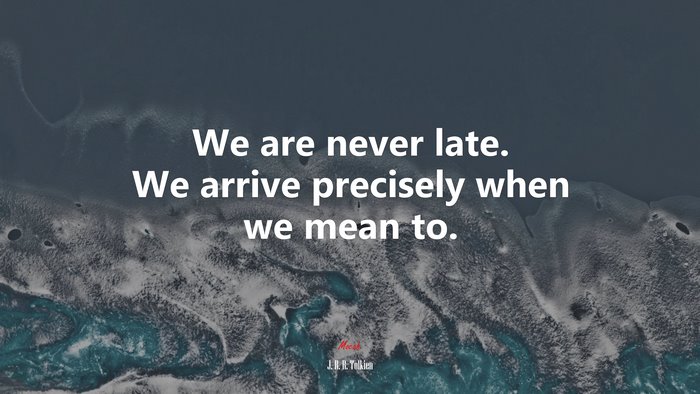We are never late. We arrive precisely when we mean to. | J. R. R. Tolkien quote