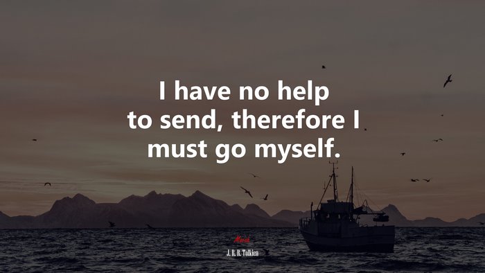 I have no help to send, therefore I must go myself. | J. R. R. Tolkien quote
