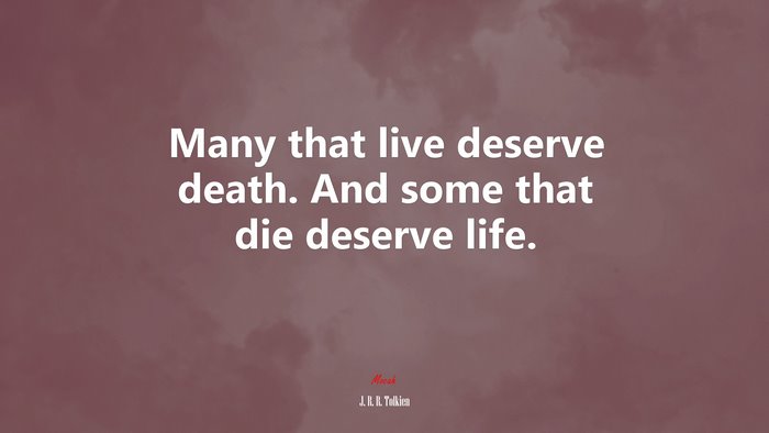 Many that live deserve death. And some that die deserve life. | J. R. R. Tolkien quote