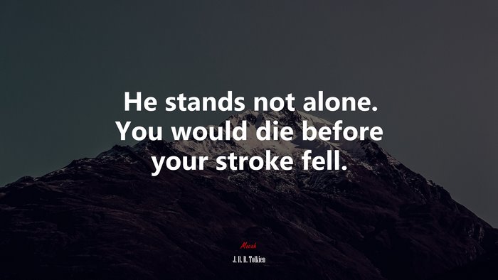 He stands not alone. You would die before your stroke fell. | J. R. R. Tolkien quote