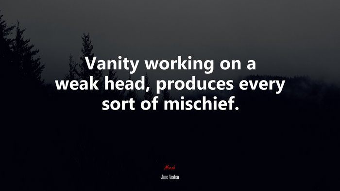 Vanity working on a weak head, produces every sort of mischief. | Jane Austen quote