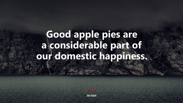 Good apple pies are a considerable part of our domestic happiness. | Jane Austen quote