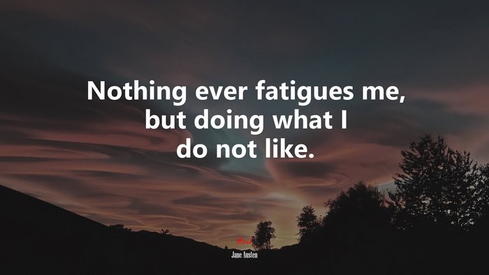 Nothing ever fatigues me, but doing what I do not like. | Jane Austen quote