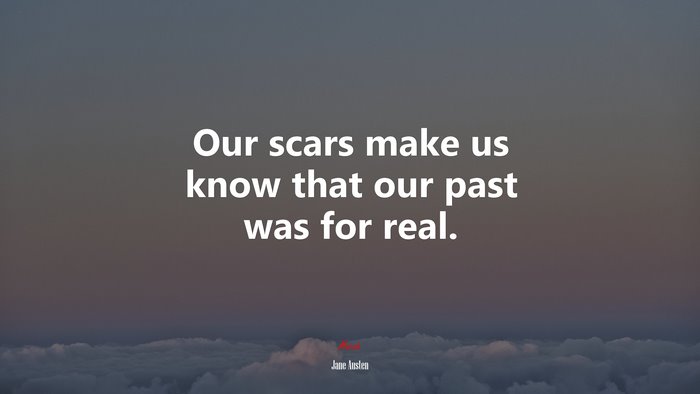 Our scars make us know that our past was for real. | Jane Austen quote