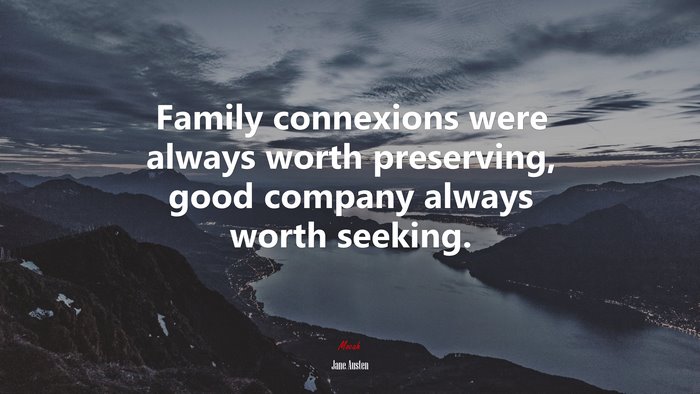 Family connexions were always worth preserving, good company always worth seeking. | Jane Austen quote