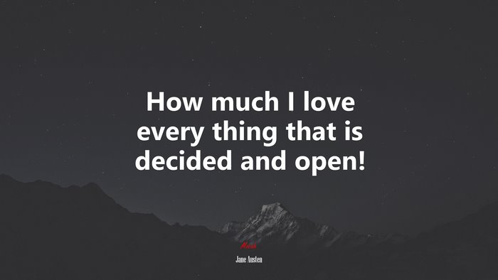 How much I love every thing that is decided and open! | Jane Austen quote