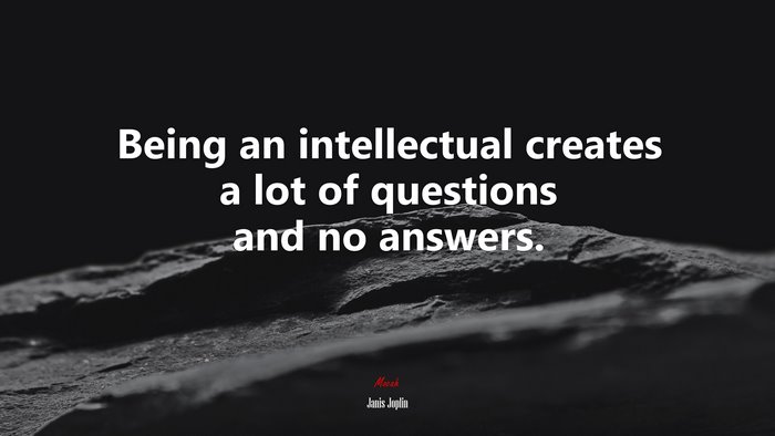 Being an intellectual creates a lot of questions and no answers. | Janis Joplin quote
