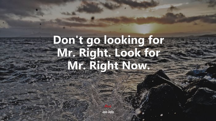 Don’t go looking for Mr. Right. Look for Mr. Right Now. | Janis Joplin quote
