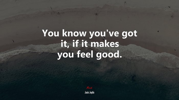 You know you’ve got it, if it makes you feel good. | Janis Joplin quote
