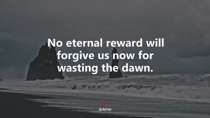 No eternal reward will forgive us now for wasting the dawn. | Jim Morrison quote