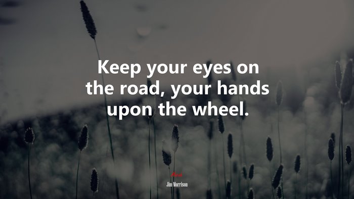 Keep your eyes on the road, your hands upon the wheel. | Jim Morrison quote