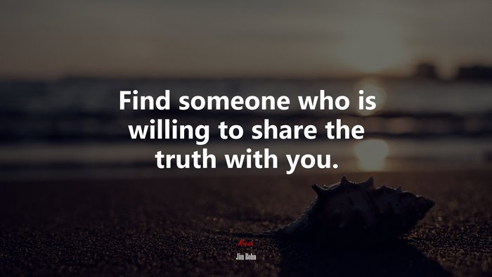 Find someone who is willing to share the truth with you. | Jim Rohn quote