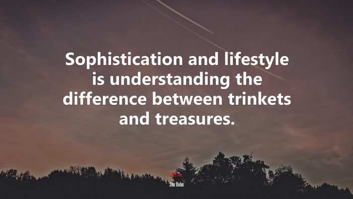Sophistication and lifestyle is understanding the difference between trinkets and treasures. | Jim Rohn quote
