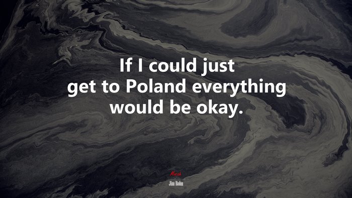 If I could just get to Poland everything would be okay. | Jim Rohn quote