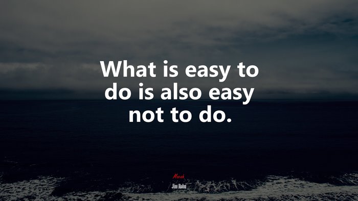 What is easy to do is also easy not to do. | Jim Rohn quote