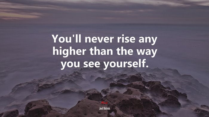 You’ll never rise any higher than the way you see yourself. | Joel Osteen quote