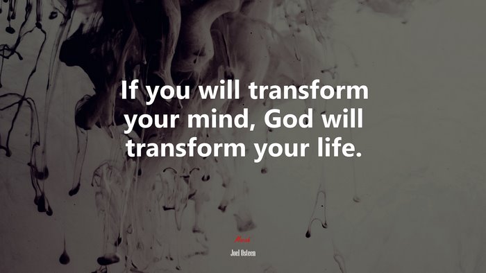 If you will transform your mind, God will transform your life. | Joel Osteen quote