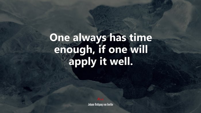 One always has time enough, if one will apply it well. | Johann Wolfgang von Goethe quote