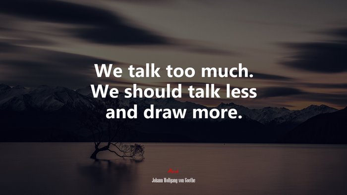 We talk too much. We should talk less and draw more. | Johann Wolfgang von Goethe quote