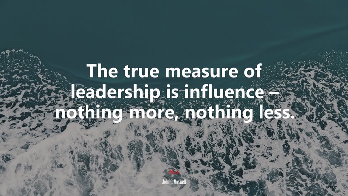 The true measure of leadership is influence – nothing more, nothing less. | John C. Maxwell quote