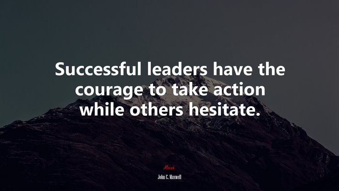 Successful leaders have the courage to take action while others hesitate. | John C. Maxwell quote