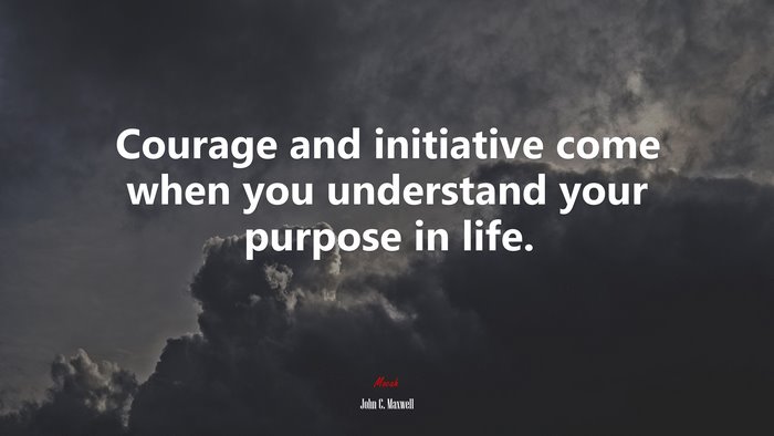 Courage and initiative come when you understand your purpose in life. | John C. Maxwell quote