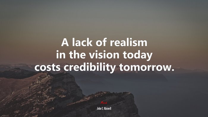 A lack of realism in the vision today costs credibility tomorrow. | John C. Maxwell quote