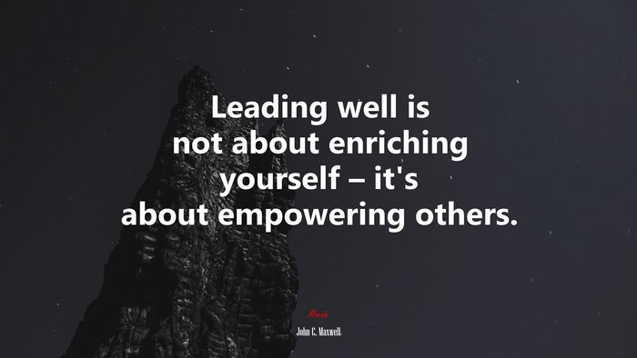 Leading well is not about enriching yourself – it’s about empowering others. | John C. Maxwell quote