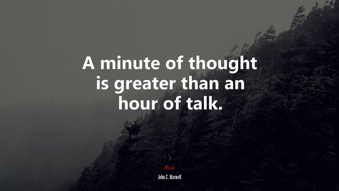 A minute of thought is greater than an hour of talk. | John C. Maxwell quote
