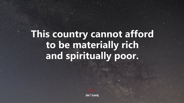 This country cannot afford to be materially rich and spiritually poor. | John F. Kennedy quote