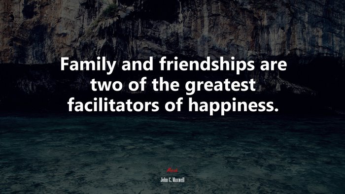 Family and friendships are two of the greatest facilitators of happiness. | John C. Maxwell quote