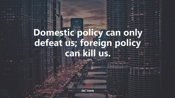 Domestic policy can only defeat us; foreign policy can kill us. | John F. Kennedy quote