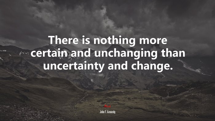 There is nothing more certain and unchanging than uncertainty and change. | John F. Kennedy quote