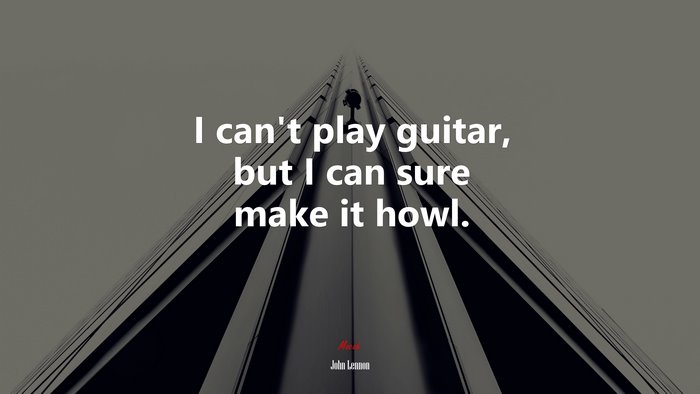 I can’t play guitar, but I can sure make it howl. | John Lennon quote