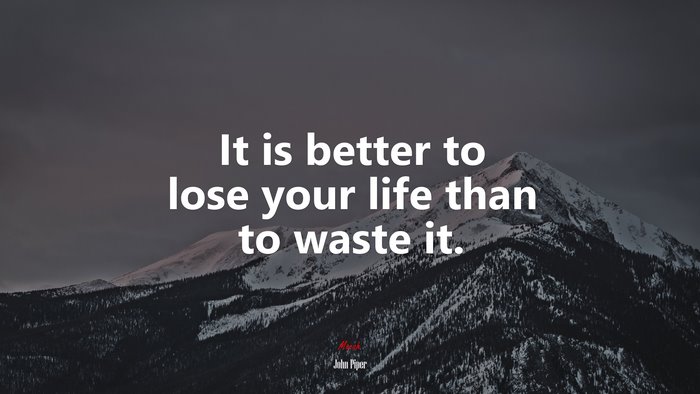 It is better to lose your life than to waste it. | John Piper quote