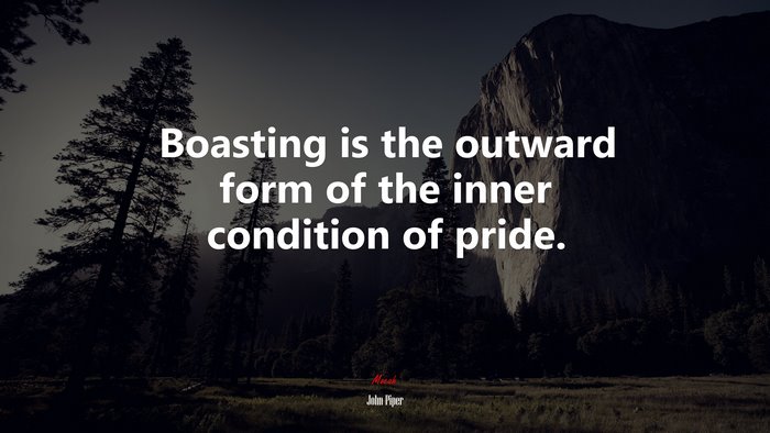 Boasting is the outward form of the inner condition of pride. | John Piper quote