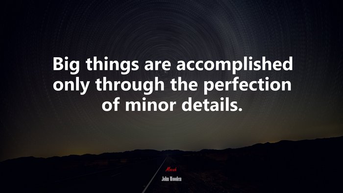 Big things are accomplished only through the perfection of minor details. | John Wooden quote