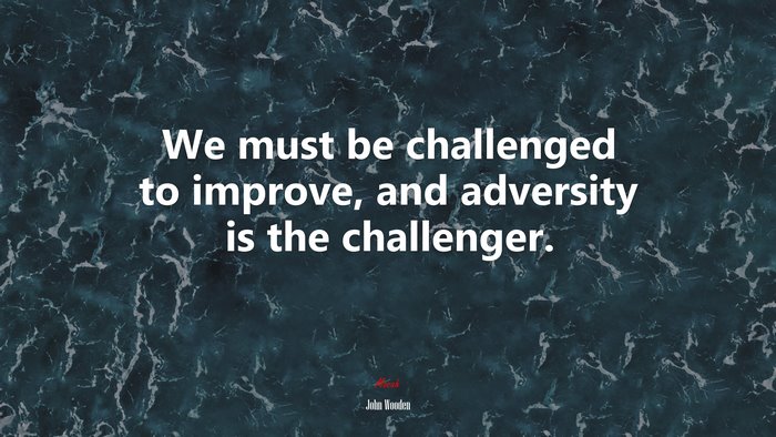 We must be challenged to improve, and adversity is the challenger. | John Wooden quote