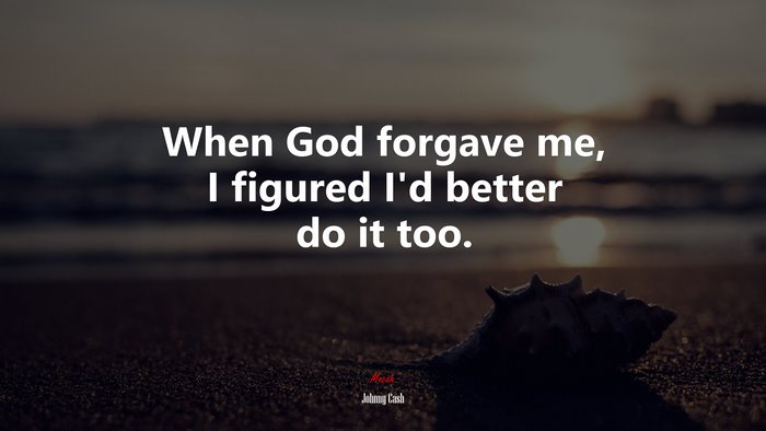When God forgave me, I figured I’d better do it too. | Johnny Cash quote