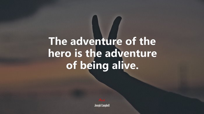 The adventure of the hero is the adventure of being alive. | Joseph Campbell quote