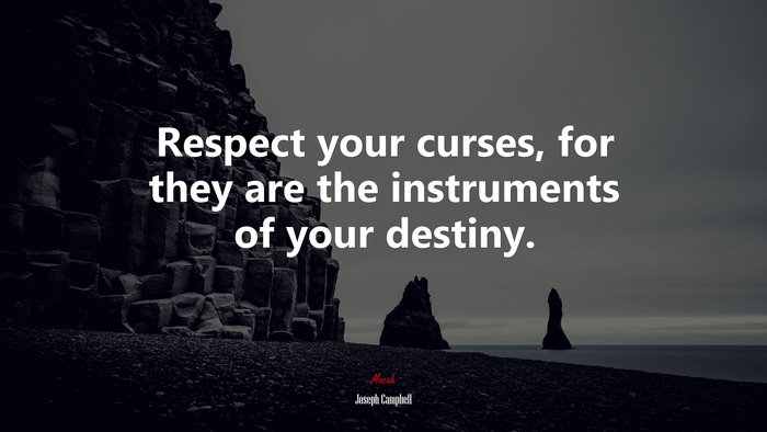 Respect your curses, for they are the instruments of your destiny. | Joseph Campbell quote